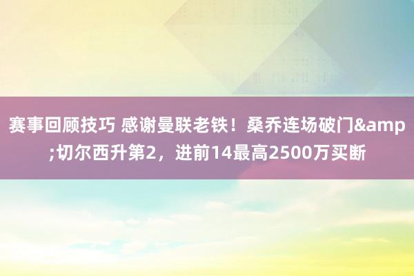 赛事回顾技巧 感谢曼联老铁！桑乔连场破门&切尔西升第2，进前14最高2500万买断