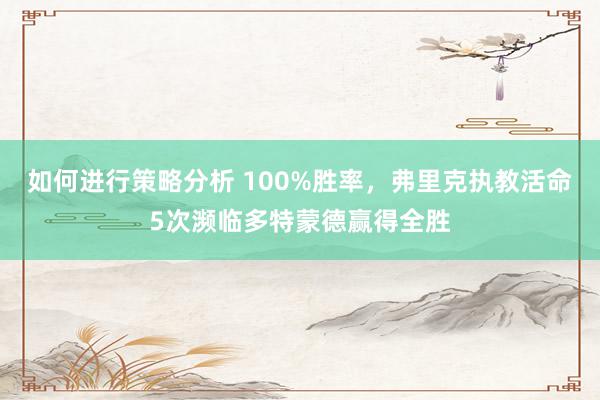 如何进行策略分析 100%胜率，弗里克执教活命5次濒临多特蒙德赢得全胜