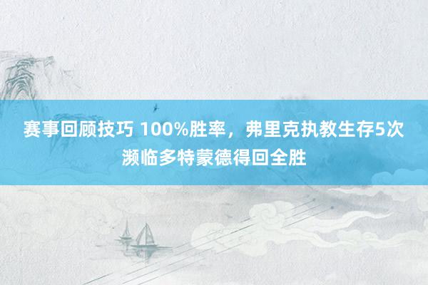 赛事回顾技巧 100%胜率，弗里克执教生存5次濒临多特蒙德得回全胜