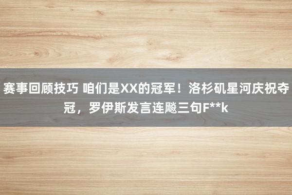 赛事回顾技巧 咱们是XX的冠军！洛杉矶星河庆祝夺冠，罗伊斯发言连飚三句F**k