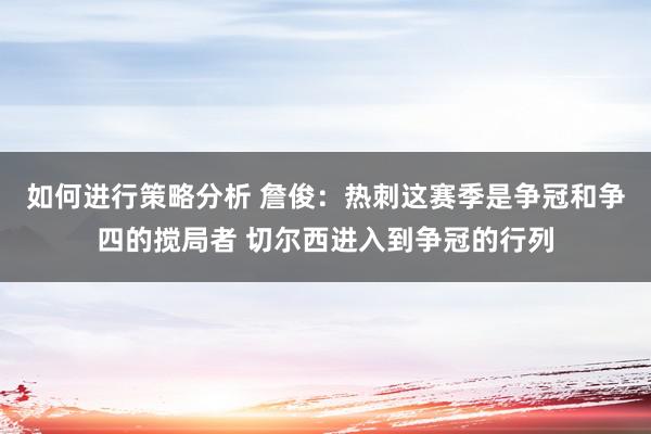 如何进行策略分析 詹俊：热刺这赛季是争冠和争四的搅局者 切尔西进入到争冠的行列