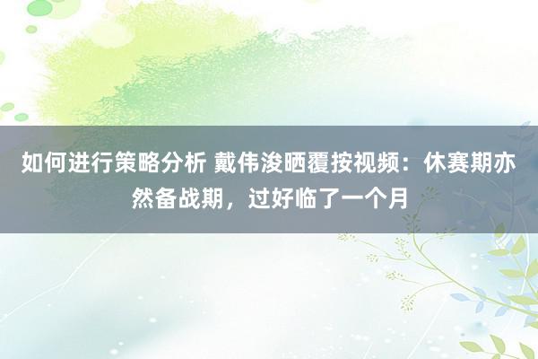 如何进行策略分析 戴伟浚晒覆按视频：休赛期亦然备战期，过好临了一个月