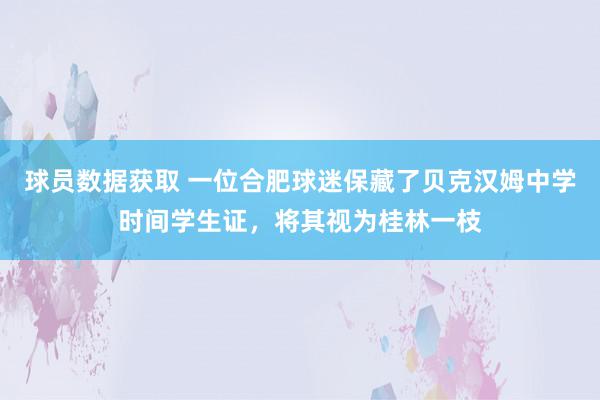 球员数据获取 一位合肥球迷保藏了贝克汉姆中学时间学生证，将其视为桂林一枝