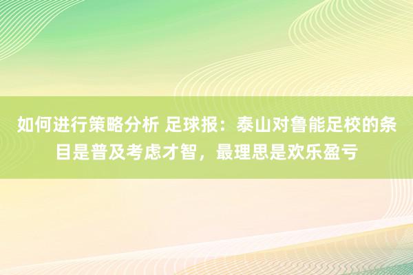 如何进行策略分析 足球报：泰山对鲁能足校的条目是普及考虑才智，最理思是欢乐盈亏