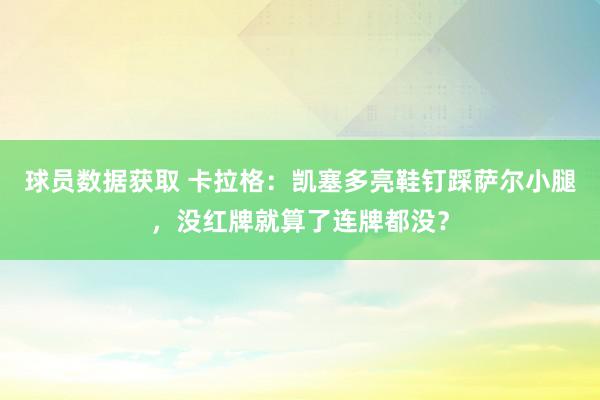 球员数据获取 卡拉格：凯塞多亮鞋钉踩萨尔小腿，没红牌就算了连牌都没？