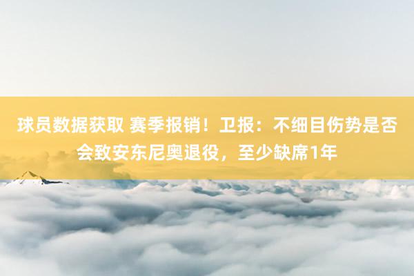 球员数据获取 赛季报销！卫报：不细目伤势是否会致安东尼奥退役，至少缺席1年