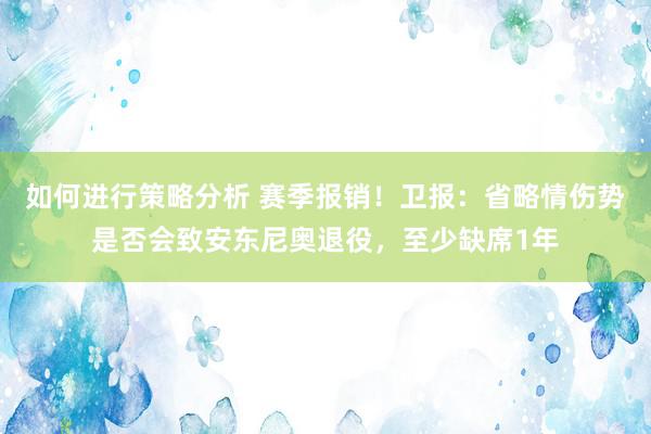 如何进行策略分析 赛季报销！卫报：省略情伤势是否会致安东尼奥退役，至少缺席1年