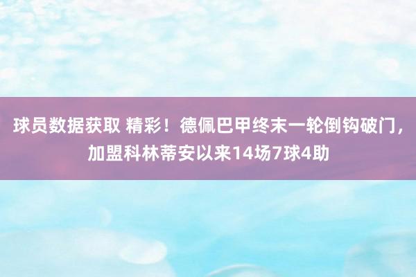 球员数据获取 精彩！德佩巴甲终末一轮倒钩破门，加盟科林蒂安以来14场7球4助