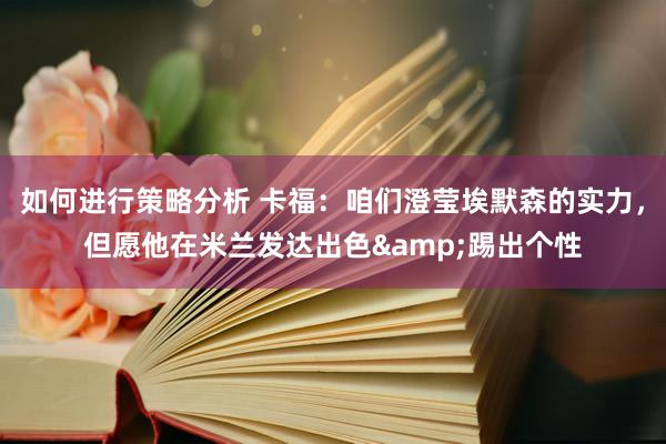 如何进行策略分析 卡福：咱们澄莹埃默森的实力，但愿他在米兰发达出色&踢出个性