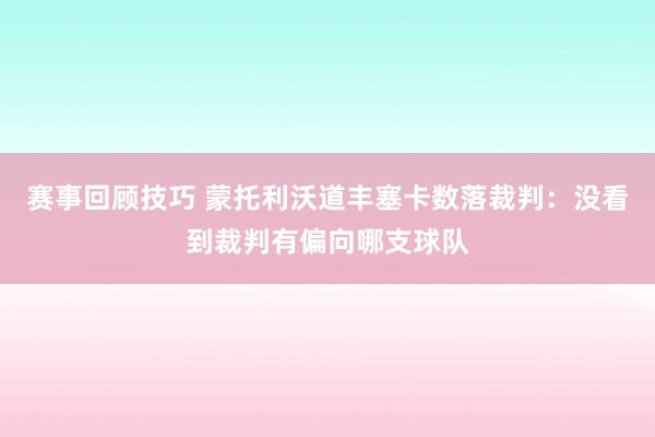 赛事回顾技巧 蒙托利沃道丰塞卡数落裁判：没看到裁判有偏向哪支球队