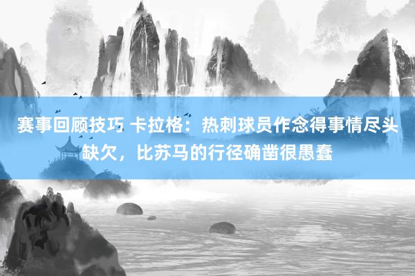 赛事回顾技巧 卡拉格：热刺球员作念得事情尽头缺欠，比苏马的行径确凿很愚蠢