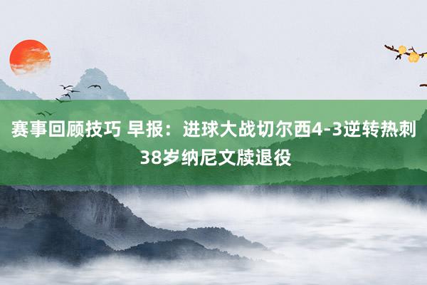 赛事回顾技巧 早报：进球大战切尔西4-3逆转热刺 38岁纳尼文牍退役