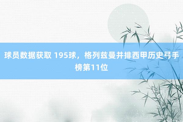 球员数据获取 195球，格列兹曼并排西甲历史弓手榜第11位