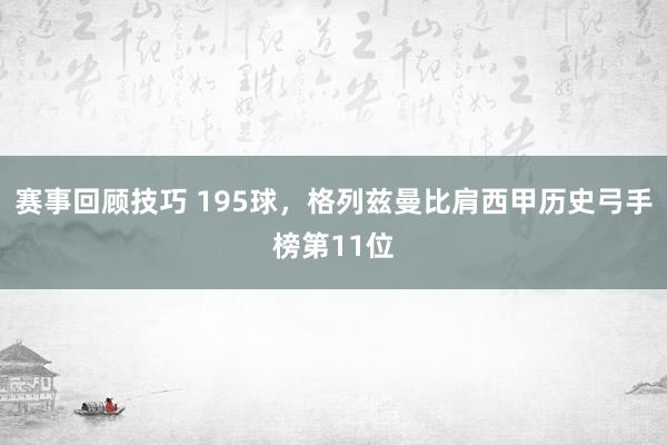 赛事回顾技巧 195球，格列兹曼比肩西甲历史弓手榜第11位