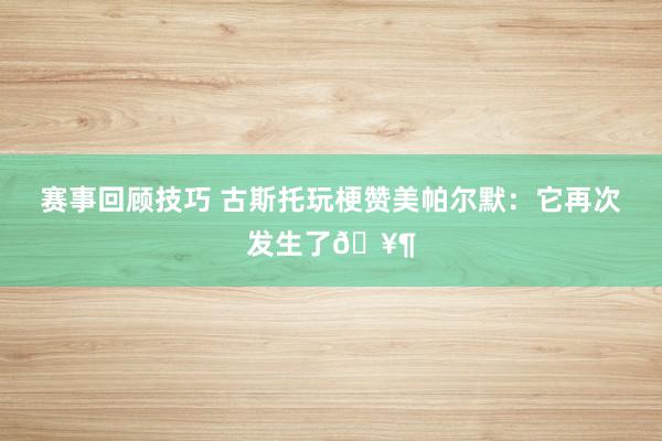 赛事回顾技巧 古斯托玩梗赞美帕尔默：它再次发生了🥶