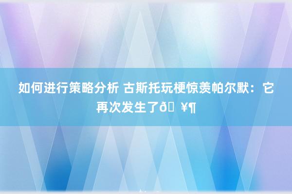 如何进行策略分析 古斯托玩梗惊羡帕尔默：它再次发生了🥶