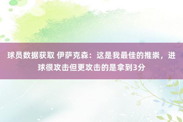 球员数据获取 伊萨克森：这是我最佳的推崇，进球很攻击但更攻击的是拿到3分