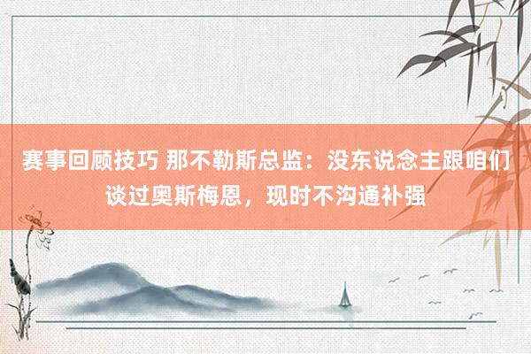 赛事回顾技巧 那不勒斯总监：没东说念主跟咱们谈过奥斯梅恩，现时不沟通补强