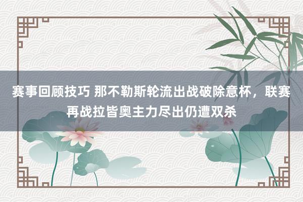 赛事回顾技巧 那不勒斯轮流出战破除意杯，联赛再战拉皆奥主力尽出仍遭双杀