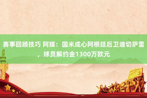 赛事回顾技巧 阿媒：国米成心阿根廷后卫迪切萨雷，球员解约金1300万欧元