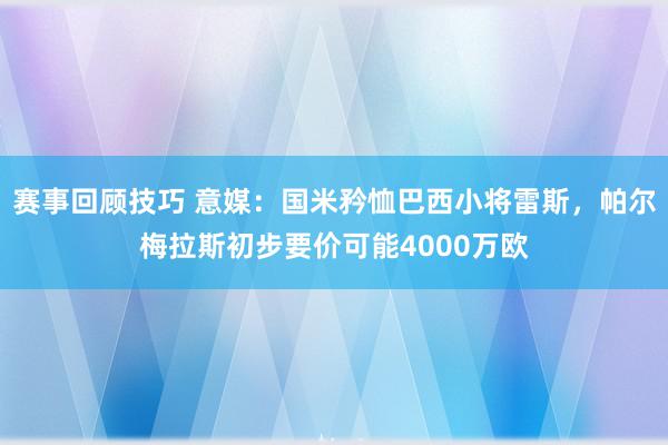 赛事回顾技巧 意媒：国米矜恤巴西小将雷斯，帕尔梅拉斯初步要价可能4000万欧