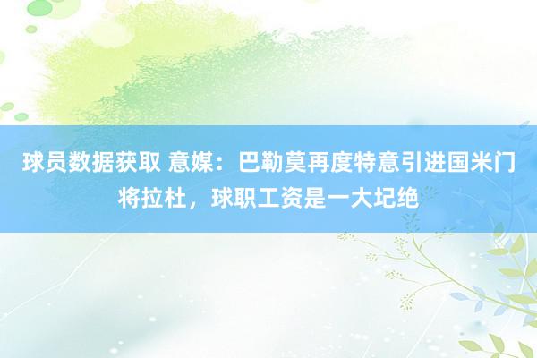 球员数据获取 意媒：巴勒莫再度特意引进国米门将拉杜，球职工资是一大圮绝