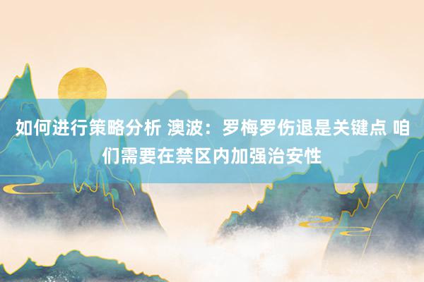 如何进行策略分析 澳波：罗梅罗伤退是关键点 咱们需要在禁区内加强治安性