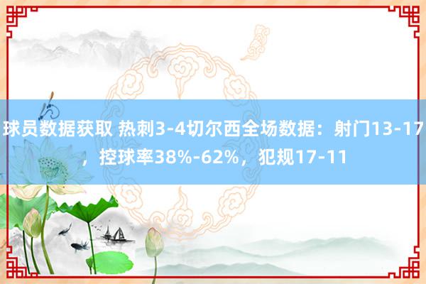 球员数据获取 热刺3-4切尔西全场数据：射门13-17，控球率38%-62%，犯规17-11