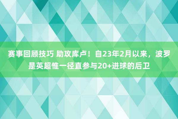 赛事回顾技巧 助攻库卢！自23年2月以来，波罗是英超惟一径直参与20+进球的后卫