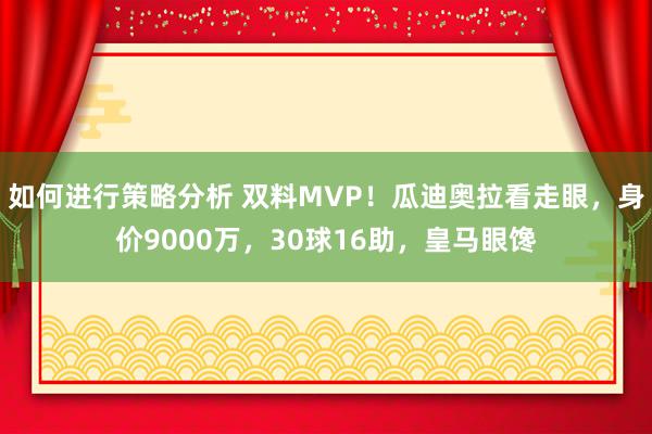 如何进行策略分析 双料MVP！瓜迪奥拉看走眼，身价9000万，30球16助，皇马眼馋