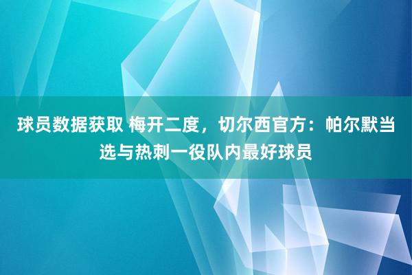 球员数据获取 梅开二度，切尔西官方：帕尔默当选与热刺一役队内最好球员