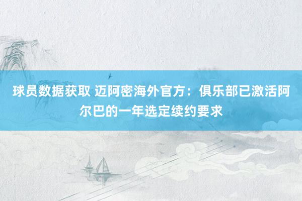 球员数据获取 迈阿密海外官方：俱乐部已激活阿尔巴的一年选定续约要求