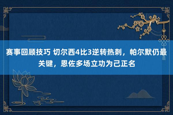 赛事回顾技巧 切尔西4比3逆转热刺，帕尔默仍最关键，恩佐多场立功为己正名