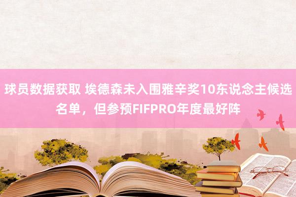 球员数据获取 埃德森未入围雅辛奖10东说念主候选名单，但参预FIFPRO年度最好阵