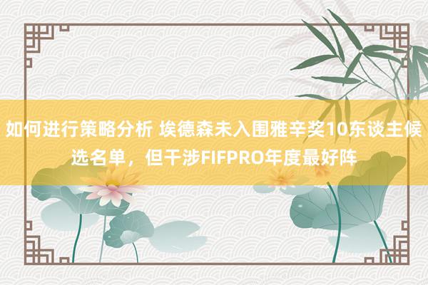 如何进行策略分析 埃德森未入围雅辛奖10东谈主候选名单，但干涉FIFPRO年度最好阵