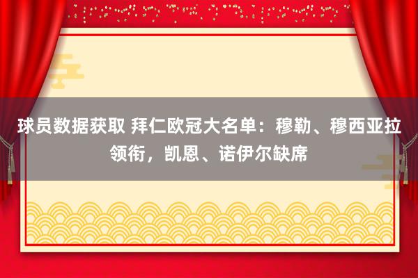 球员数据获取 拜仁欧冠大名单：穆勒、穆西亚拉领衔，凯恩、诺伊尔缺席