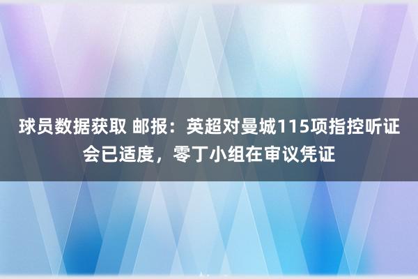 球员数据获取 邮报：英超对曼城115项指控听证会已适度，零丁小组在审议凭证