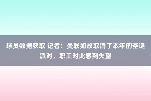 球员数据获取 记者：曼联如故取消了本年的圣诞派对，职工对此感到失望