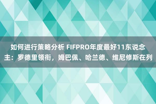 如何进行策略分析 FIFPRO年度最好11东说念主：罗德里领衔，姆巴佩、哈兰德、维尼修斯在列